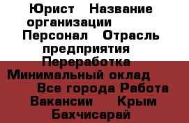 Юрист › Название организации ­ V.I.P.-Персонал › Отрасль предприятия ­ Переработка › Минимальный оклад ­ 30 000 - Все города Работа » Вакансии   . Крым,Бахчисарай